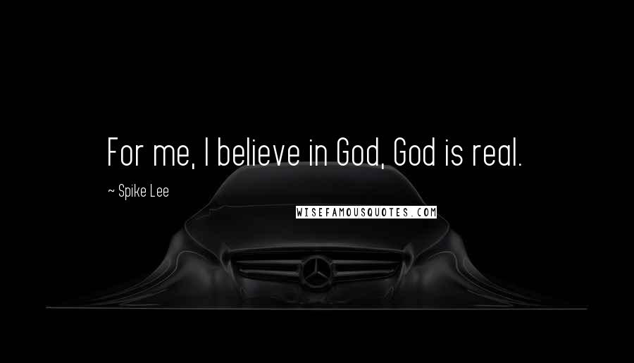 Spike Lee Quotes: For me, I believe in God, God is real.