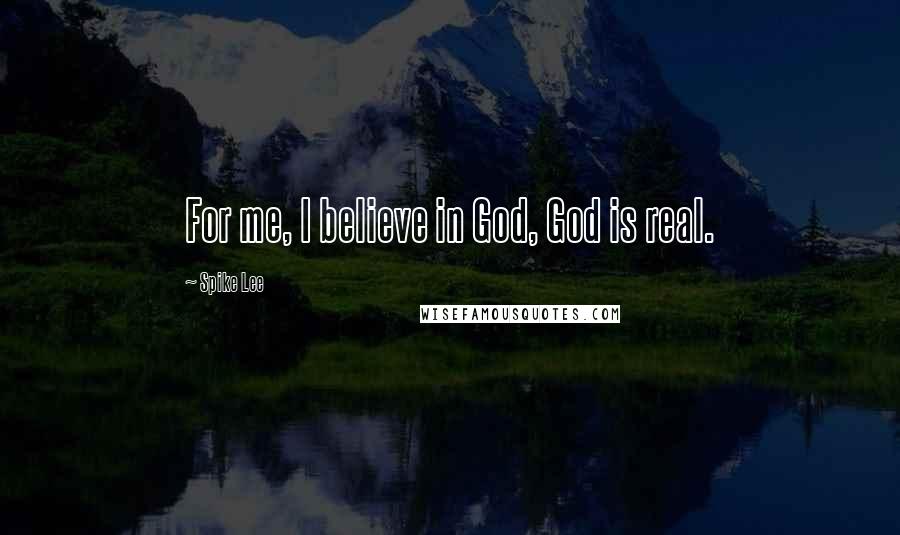 Spike Lee Quotes: For me, I believe in God, God is real.