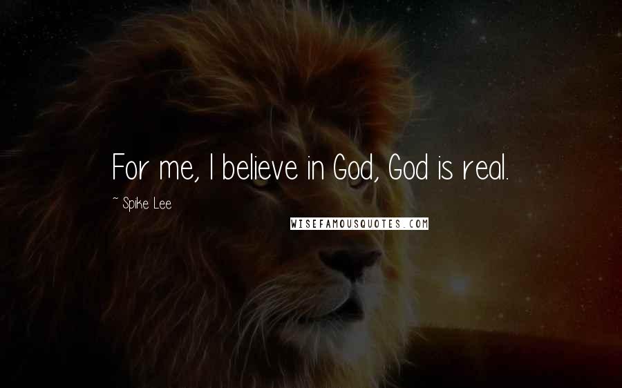 Spike Lee Quotes: For me, I believe in God, God is real.