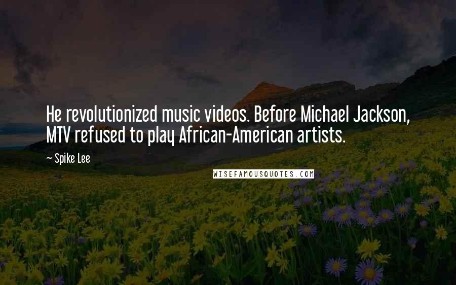 Spike Lee Quotes: He revolutionized music videos. Before Michael Jackson, MTV refused to play African-American artists.