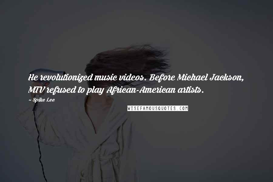 Spike Lee Quotes: He revolutionized music videos. Before Michael Jackson, MTV refused to play African-American artists.