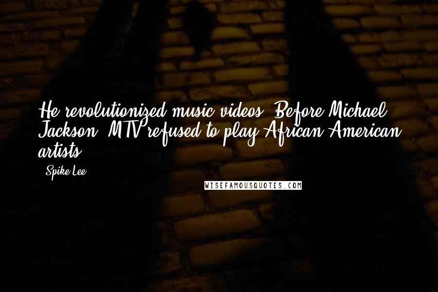 Spike Lee Quotes: He revolutionized music videos. Before Michael Jackson, MTV refused to play African-American artists.