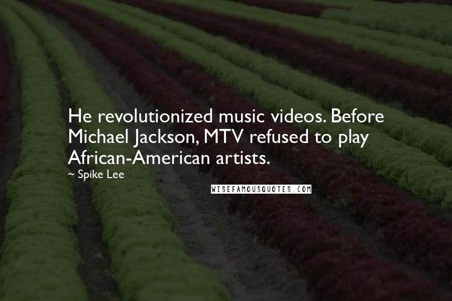 Spike Lee Quotes: He revolutionized music videos. Before Michael Jackson, MTV refused to play African-American artists.