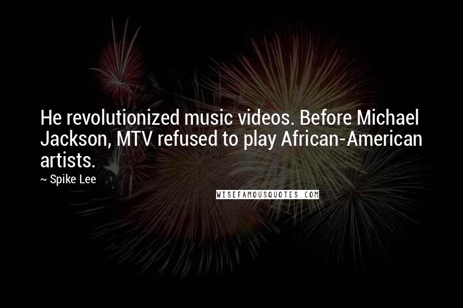 Spike Lee Quotes: He revolutionized music videos. Before Michael Jackson, MTV refused to play African-American artists.