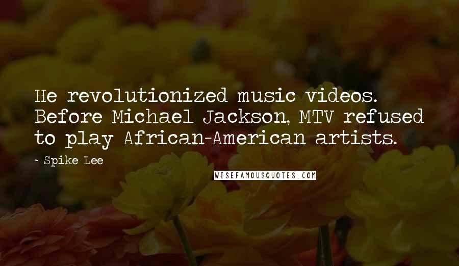 Spike Lee Quotes: He revolutionized music videos. Before Michael Jackson, MTV refused to play African-American artists.