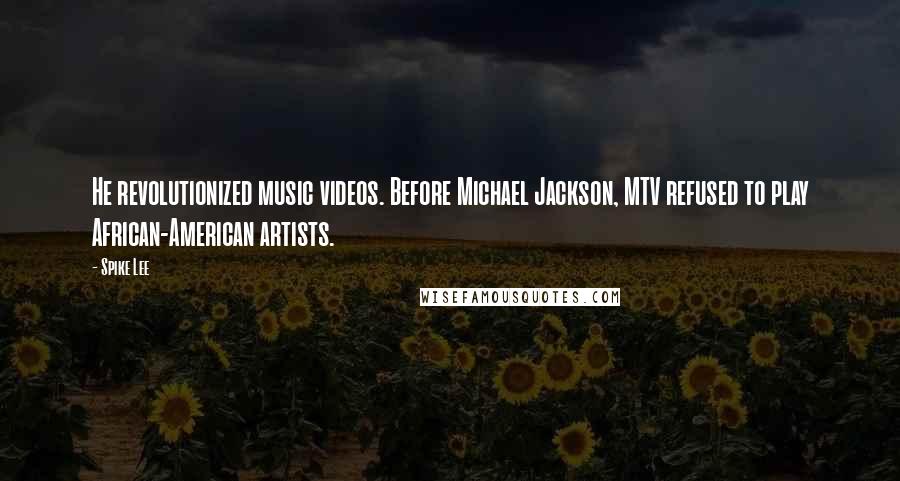 Spike Lee Quotes: He revolutionized music videos. Before Michael Jackson, MTV refused to play African-American artists.