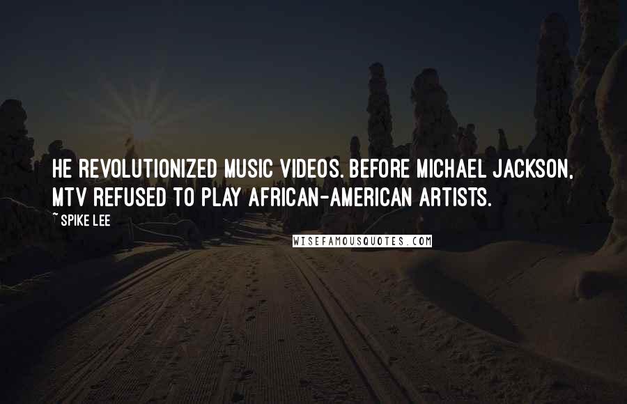 Spike Lee Quotes: He revolutionized music videos. Before Michael Jackson, MTV refused to play African-American artists.