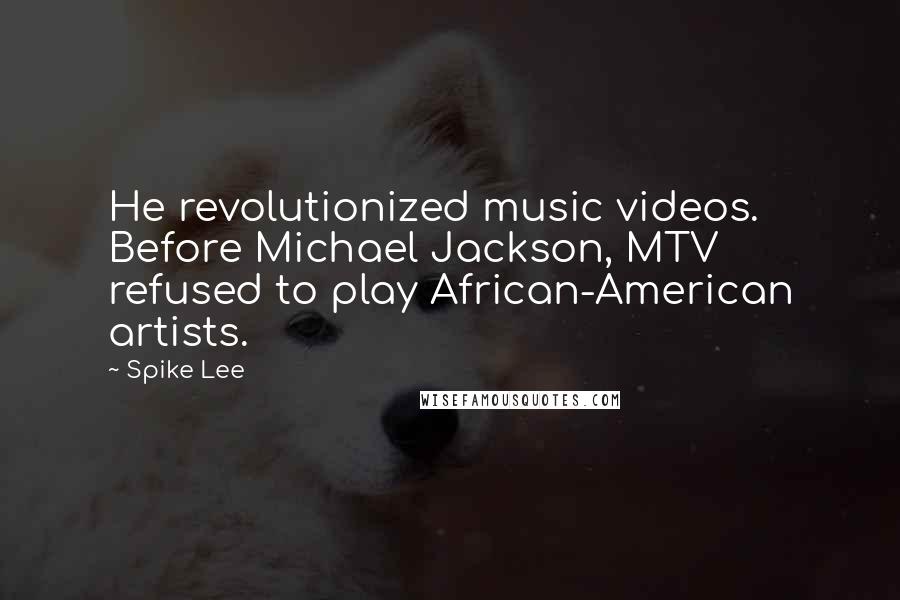 Spike Lee Quotes: He revolutionized music videos. Before Michael Jackson, MTV refused to play African-American artists.