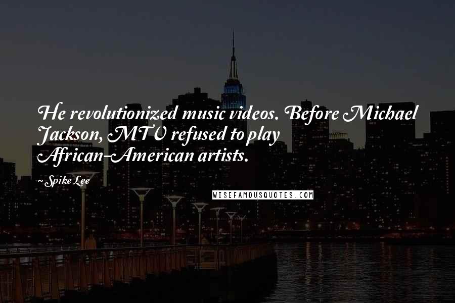 Spike Lee Quotes: He revolutionized music videos. Before Michael Jackson, MTV refused to play African-American artists.