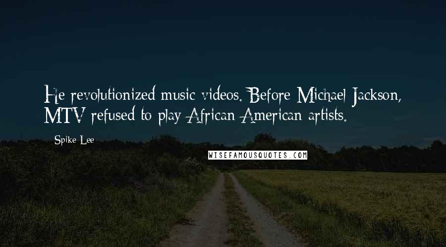 Spike Lee Quotes: He revolutionized music videos. Before Michael Jackson, MTV refused to play African-American artists.