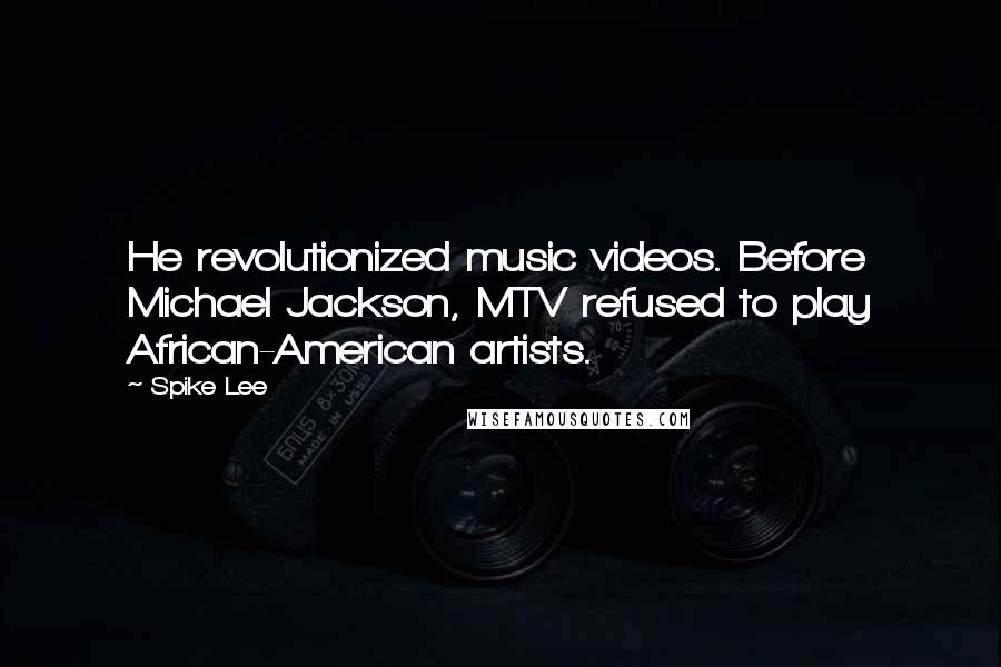 Spike Lee Quotes: He revolutionized music videos. Before Michael Jackson, MTV refused to play African-American artists.