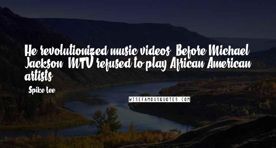 Spike Lee Quotes: He revolutionized music videos. Before Michael Jackson, MTV refused to play African-American artists.