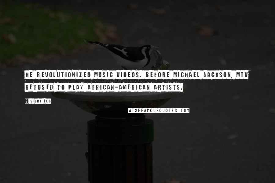 Spike Lee Quotes: He revolutionized music videos. Before Michael Jackson, MTV refused to play African-American artists.