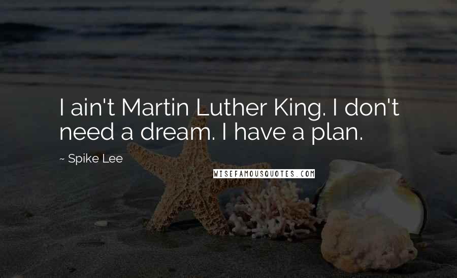 Spike Lee Quotes: I ain't Martin Luther King. I don't need a dream. I have a plan.