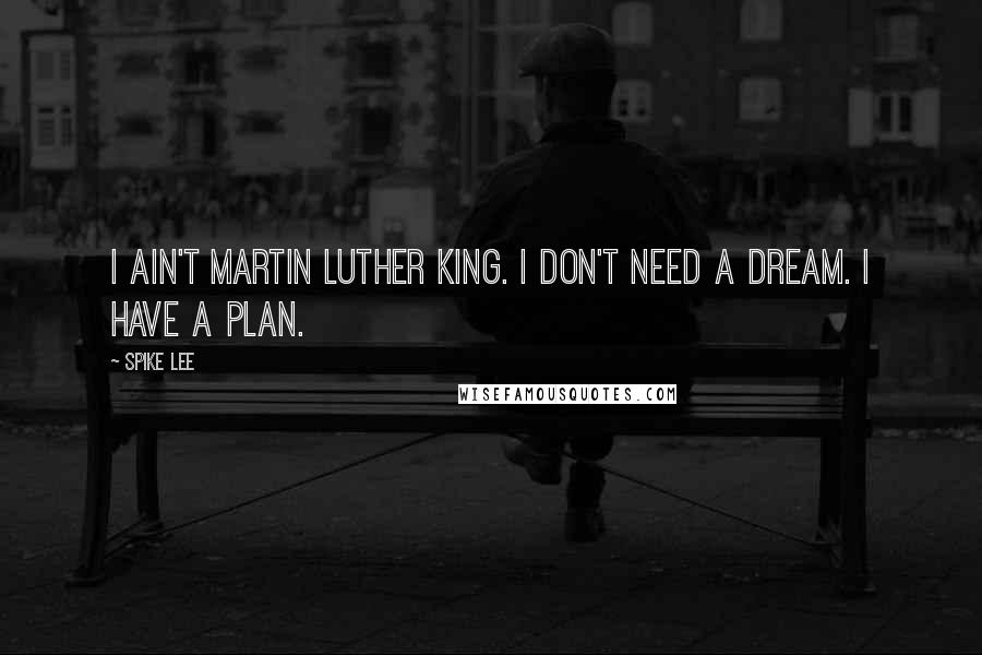 Spike Lee Quotes: I ain't Martin Luther King. I don't need a dream. I have a plan.