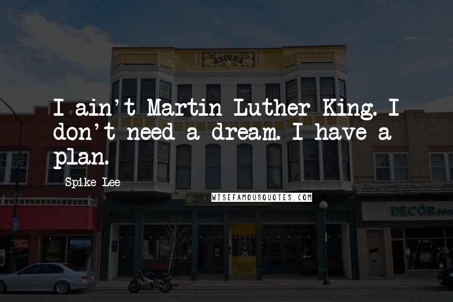 Spike Lee Quotes: I ain't Martin Luther King. I don't need a dream. I have a plan.