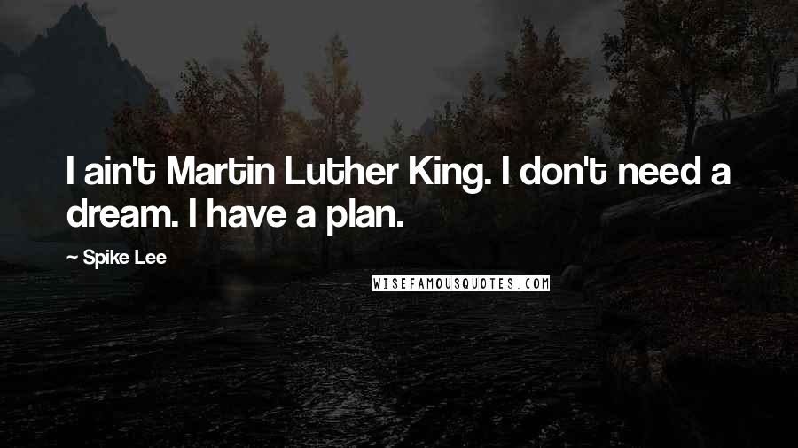 Spike Lee Quotes: I ain't Martin Luther King. I don't need a dream. I have a plan.