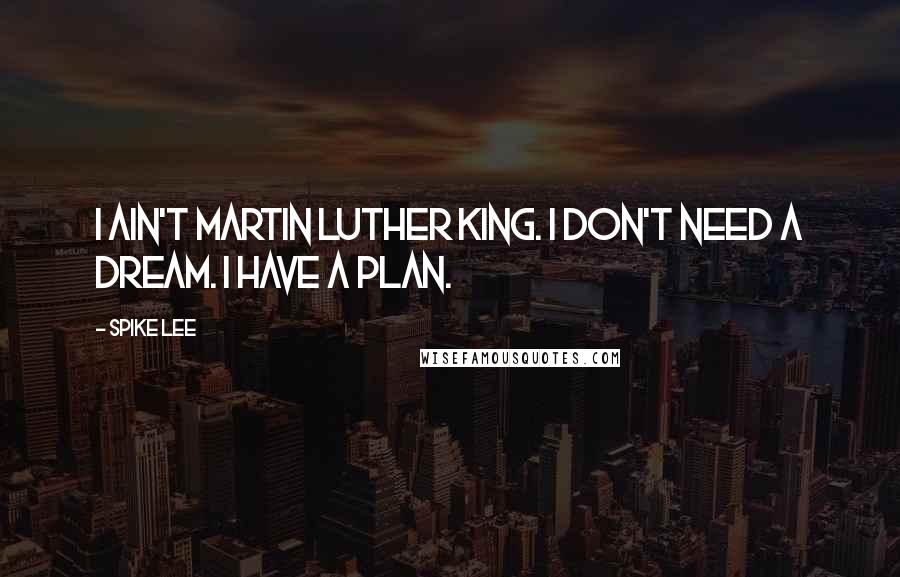 Spike Lee Quotes: I ain't Martin Luther King. I don't need a dream. I have a plan.