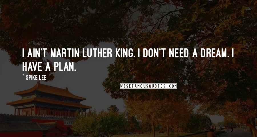 Spike Lee Quotes: I ain't Martin Luther King. I don't need a dream. I have a plan.