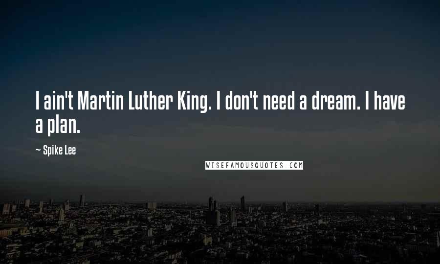 Spike Lee Quotes: I ain't Martin Luther King. I don't need a dream. I have a plan.