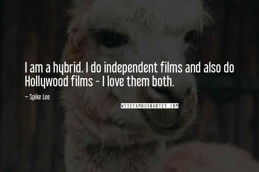 Spike Lee Quotes: I am a hybrid. I do independent films and also do Hollywood films - I love them both.