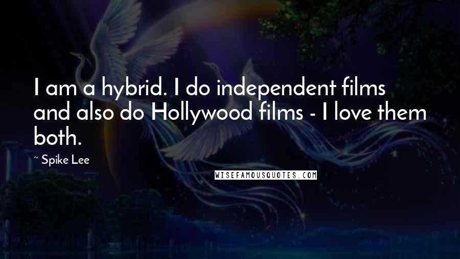 Spike Lee Quotes: I am a hybrid. I do independent films and also do Hollywood films - I love them both.