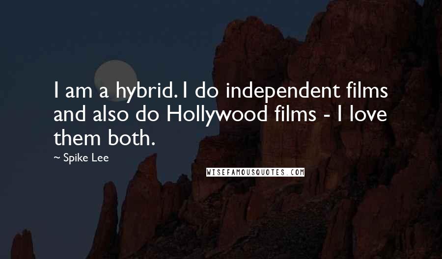 Spike Lee Quotes: I am a hybrid. I do independent films and also do Hollywood films - I love them both.