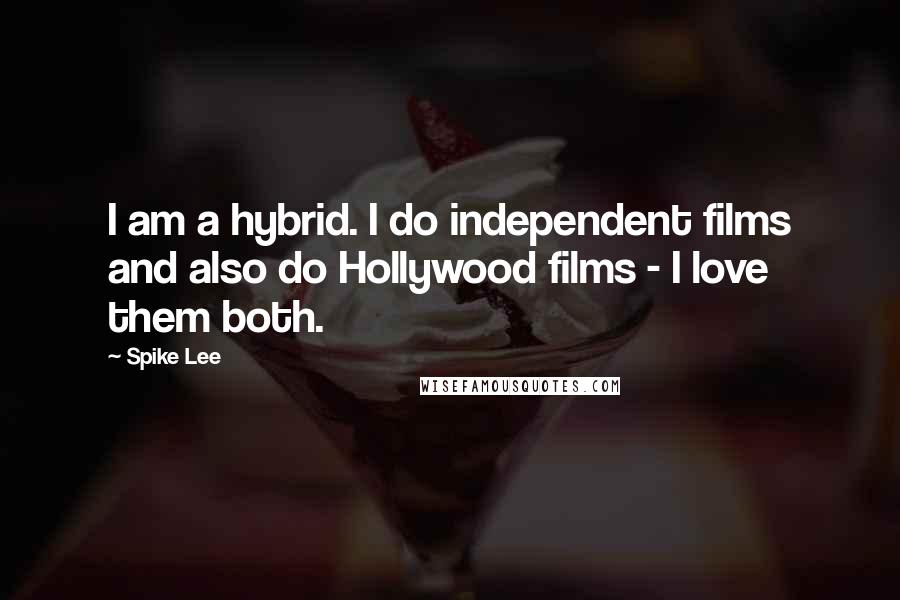 Spike Lee Quotes: I am a hybrid. I do independent films and also do Hollywood films - I love them both.