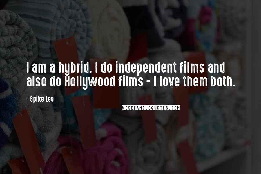 Spike Lee Quotes: I am a hybrid. I do independent films and also do Hollywood films - I love them both.