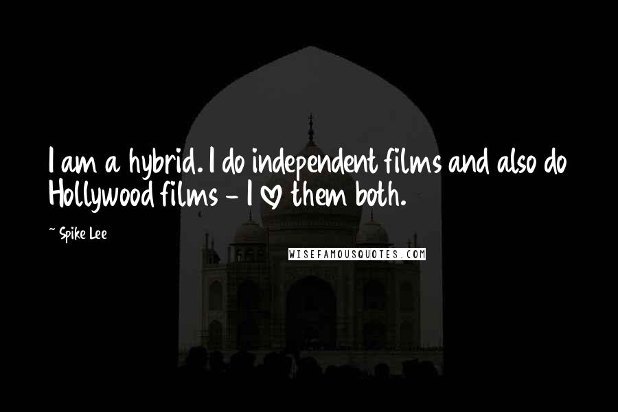 Spike Lee Quotes: I am a hybrid. I do independent films and also do Hollywood films - I love them both.