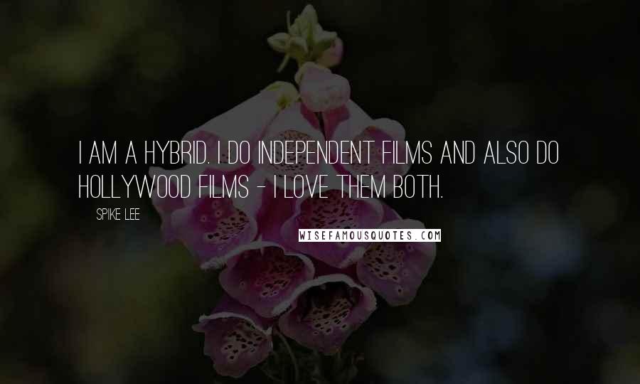 Spike Lee Quotes: I am a hybrid. I do independent films and also do Hollywood films - I love them both.