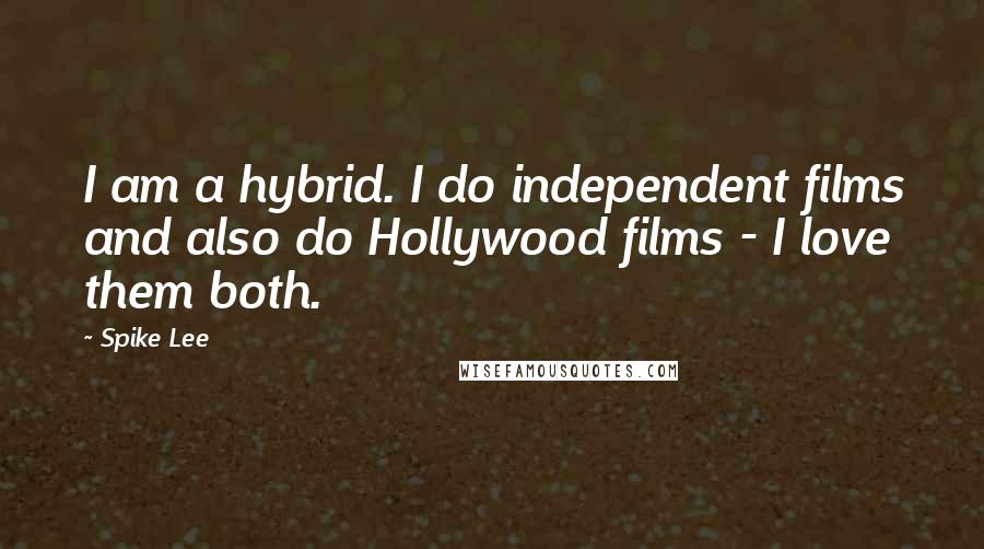 Spike Lee Quotes: I am a hybrid. I do independent films and also do Hollywood films - I love them both.