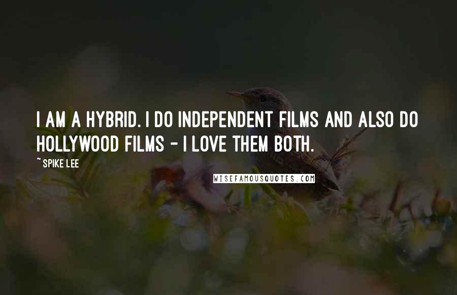 Spike Lee Quotes: I am a hybrid. I do independent films and also do Hollywood films - I love them both.