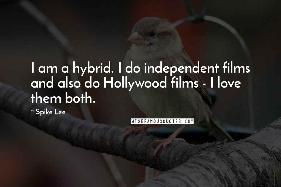 Spike Lee Quotes: I am a hybrid. I do independent films and also do Hollywood films - I love them both.