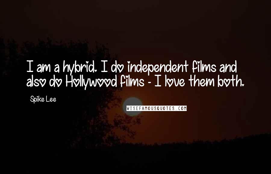 Spike Lee Quotes: I am a hybrid. I do independent films and also do Hollywood films - I love them both.