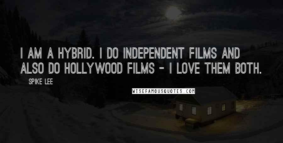 Spike Lee Quotes: I am a hybrid. I do independent films and also do Hollywood films - I love them both.