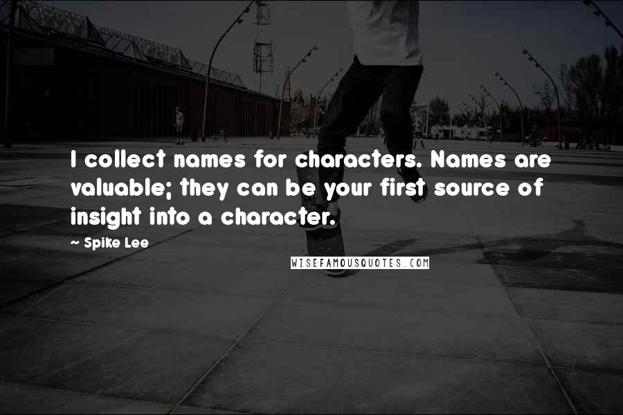 Spike Lee Quotes: I collect names for characters. Names are valuable; they can be your first source of insight into a character.