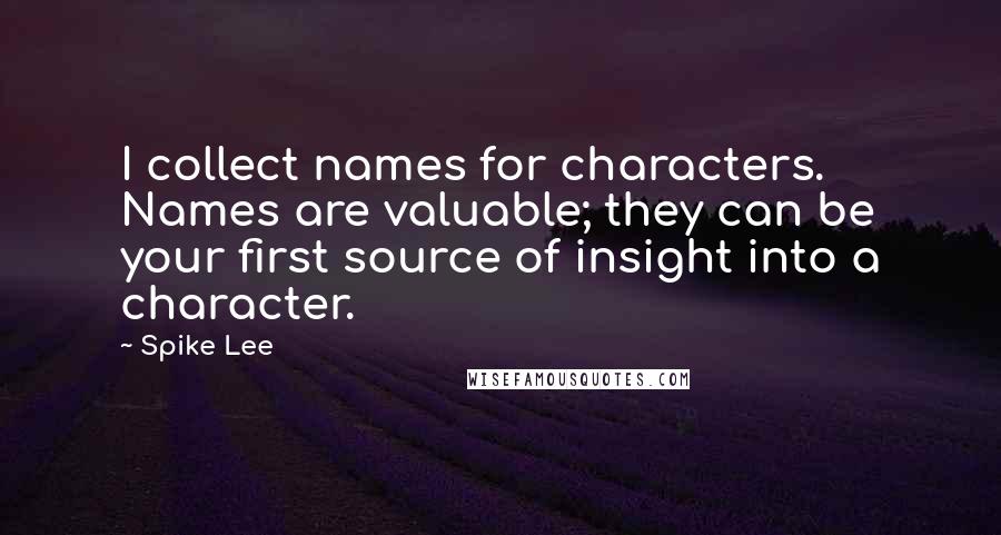 Spike Lee Quotes: I collect names for characters. Names are valuable; they can be your first source of insight into a character.