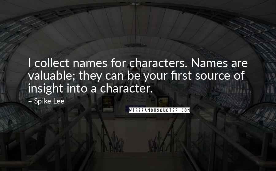 Spike Lee Quotes: I collect names for characters. Names are valuable; they can be your first source of insight into a character.
