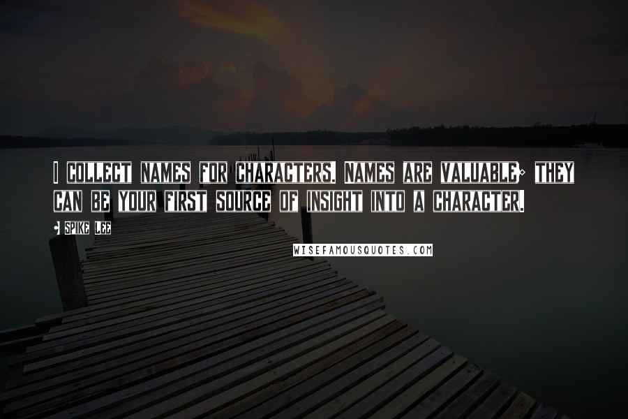 Spike Lee Quotes: I collect names for characters. Names are valuable; they can be your first source of insight into a character.