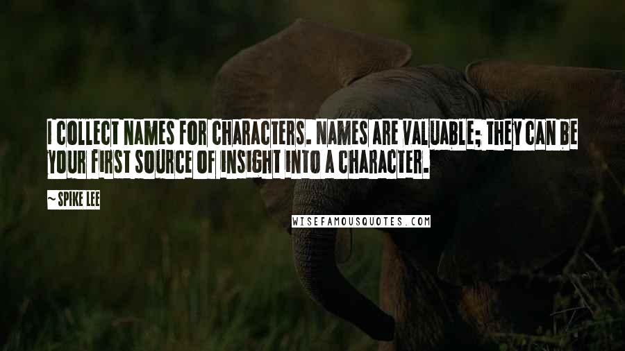 Spike Lee Quotes: I collect names for characters. Names are valuable; they can be your first source of insight into a character.