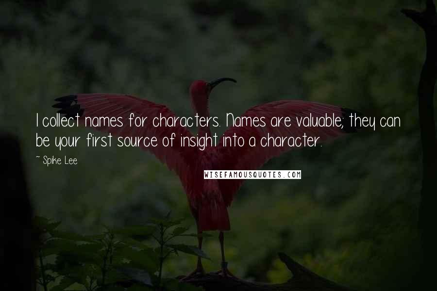 Spike Lee Quotes: I collect names for characters. Names are valuable; they can be your first source of insight into a character.