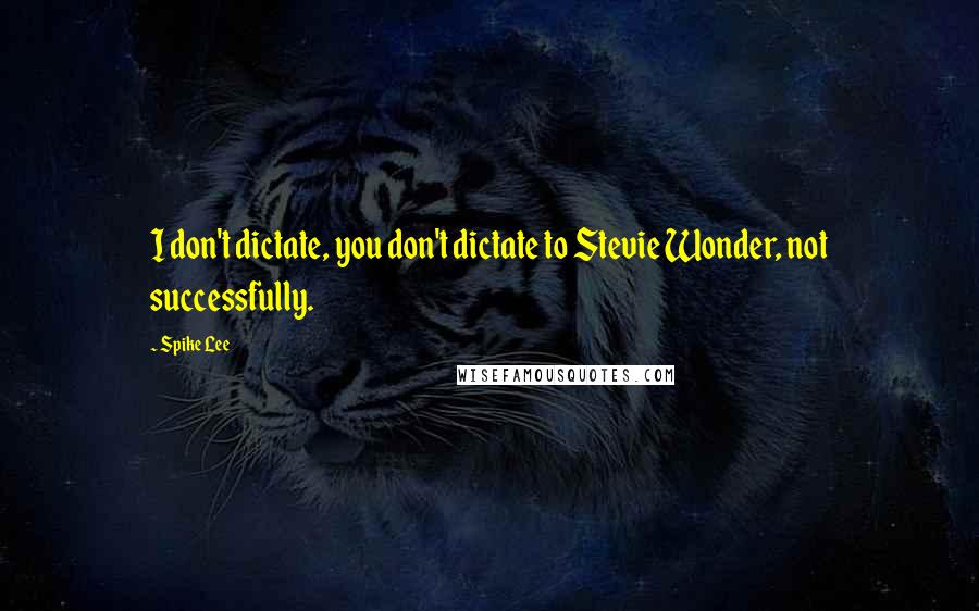 Spike Lee Quotes: I don't dictate, you don't dictate to Stevie Wonder, not successfully.