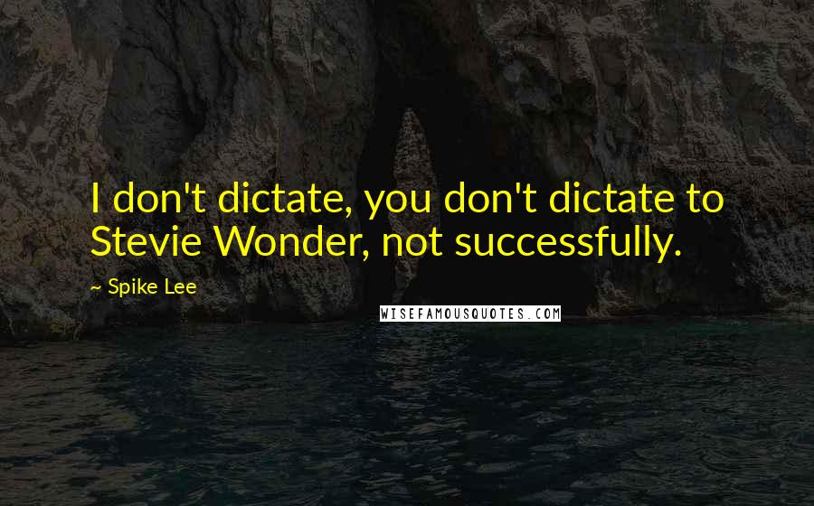 Spike Lee Quotes: I don't dictate, you don't dictate to Stevie Wonder, not successfully.