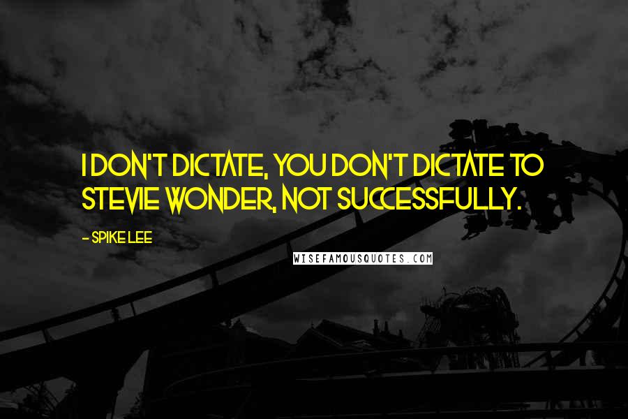 Spike Lee Quotes: I don't dictate, you don't dictate to Stevie Wonder, not successfully.