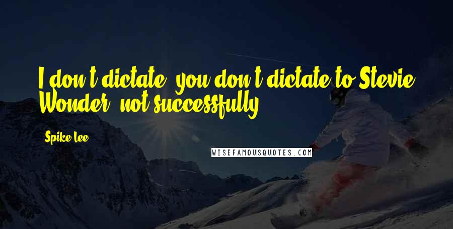 Spike Lee Quotes: I don't dictate, you don't dictate to Stevie Wonder, not successfully.