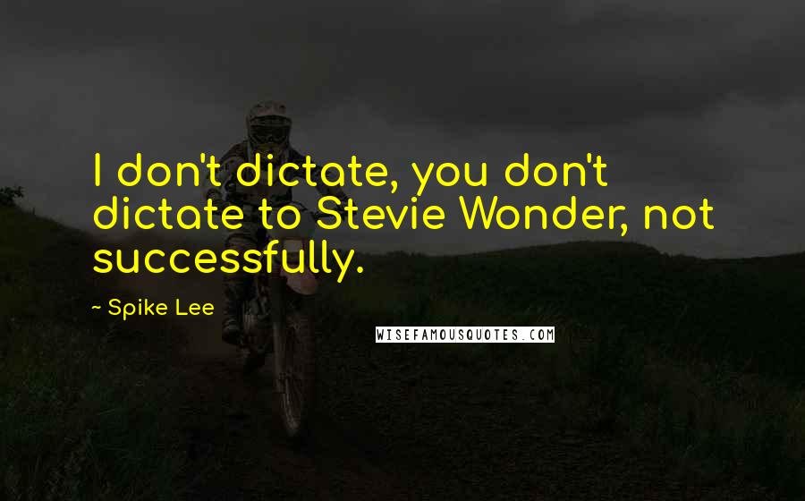 Spike Lee Quotes: I don't dictate, you don't dictate to Stevie Wonder, not successfully.