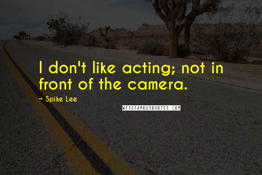 Spike Lee Quotes: I don't like acting; not in front of the camera.