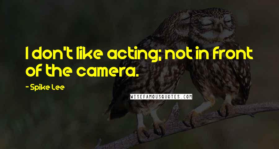 Spike Lee Quotes: I don't like acting; not in front of the camera.