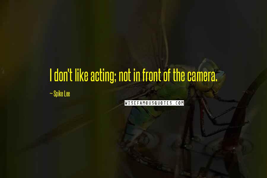 Spike Lee Quotes: I don't like acting; not in front of the camera.